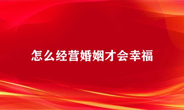 怎么经营婚姻才会幸福