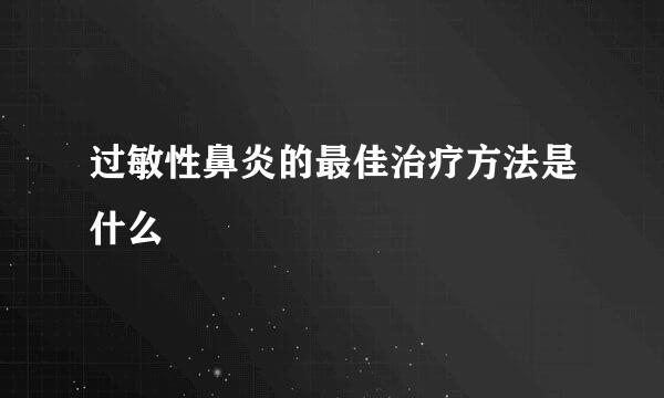 过敏性鼻炎的最佳治疗方法是什么