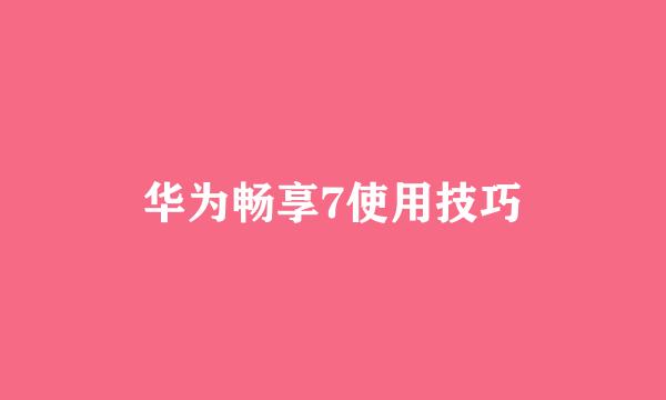 华为畅享7使用技巧