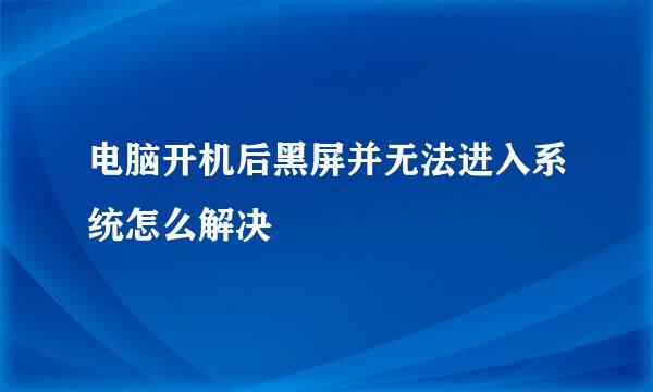 电脑开机后黑屏并无法进入系统怎么解决