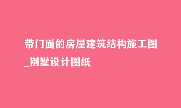 带门面的房屋建筑结构施工图_别墅设计图纸