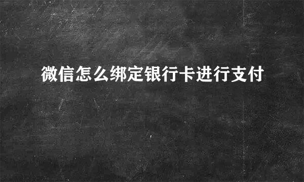 微信怎么绑定银行卡进行支付