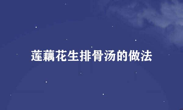 莲藕花生排骨汤的做法