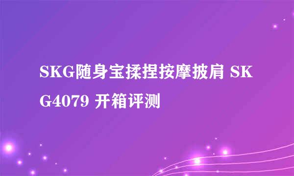 SKG随身宝揉捏按摩披肩 SKG4079 开箱评测