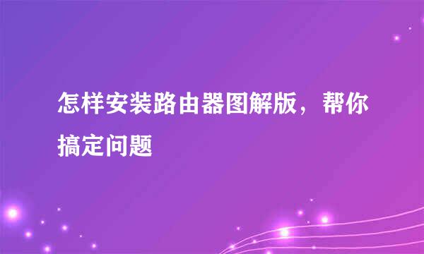 怎样安装路由器图解版，帮你搞定问题