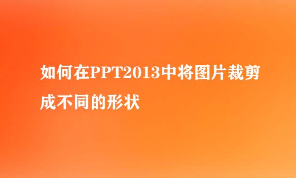 如何在PPT2013中将图片裁剪成不同的形状