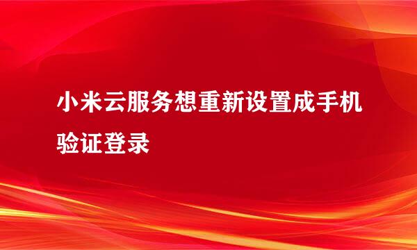 小米云服务想重新设置成手机验证登录
