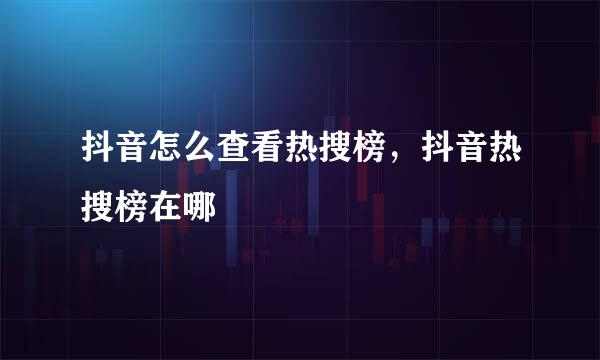 抖音怎么查看热搜榜，抖音热搜榜在哪