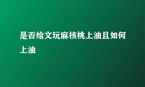 是否给文玩麻核桃上油且如何上油