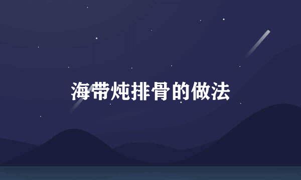 海带炖排骨的做法