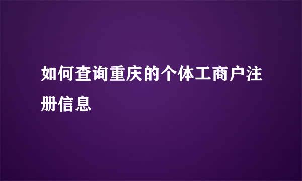 如何查询重庆的个体工商户注册信息
