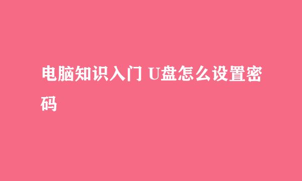 电脑知识入门 U盘怎么设置密码