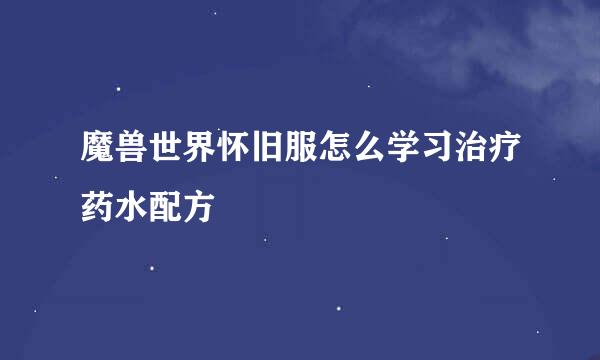 魔兽世界怀旧服怎么学习治疗药水配方