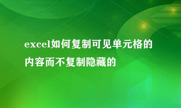 excel如何复制可见单元格的内容而不复制隐藏的
