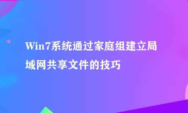 Win7系统通过家庭组建立局域网共享文件的技巧