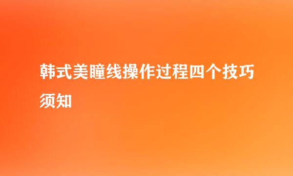 韩式美瞳线操作过程四个技巧须知
