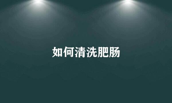 如何清洗肥肠