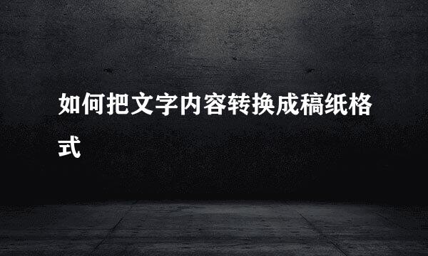 如何把文字内容转换成稿纸格式