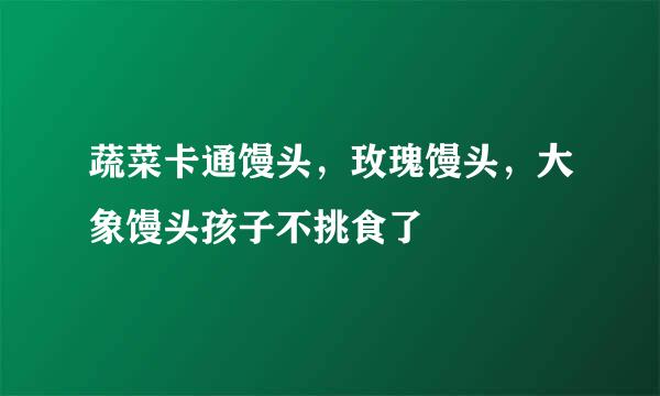 蔬菜卡通馒头，玫瑰馒头，大象馒头孩子不挑食了