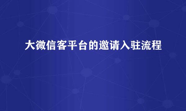 大微信客平台的邀请入驻流程