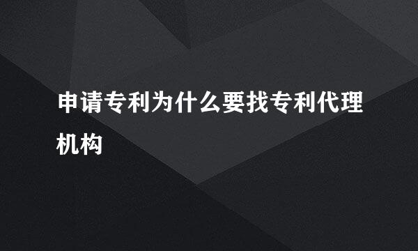 申请专利为什么要找专利代理机构