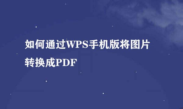 如何通过WPS手机版将图片转换成PDF