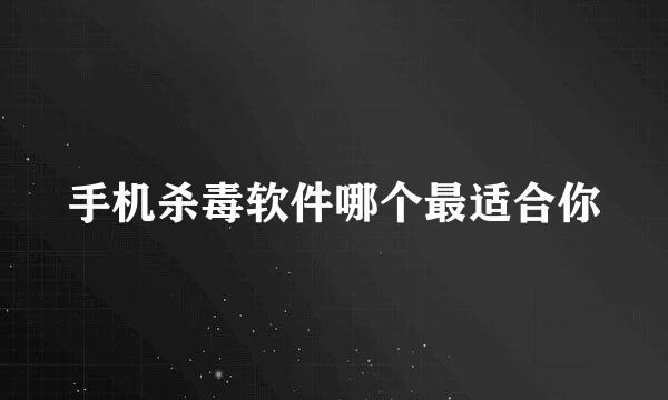 手机杀毒软件哪个最适合你