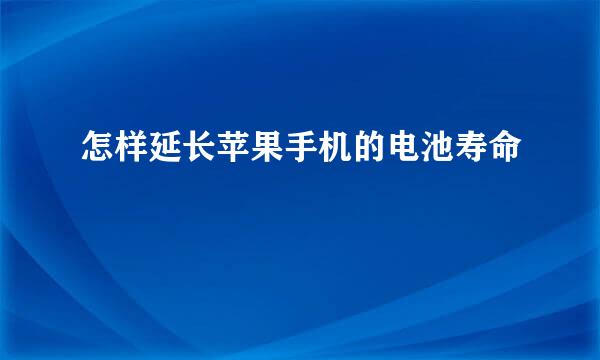 怎样延长苹果手机的电池寿命