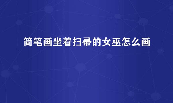 简笔画坐着扫帚的女巫怎么画
