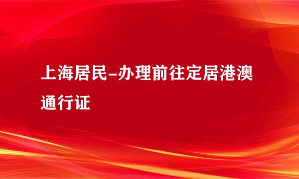 上海居民-办理前往定居港澳通行证