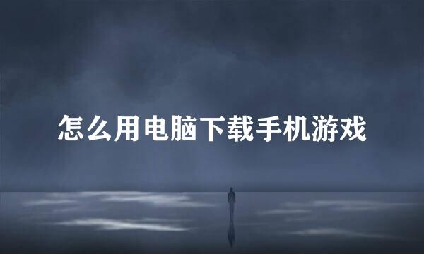 怎么用电脑下载手机游戏
