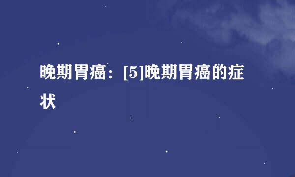 晚期胃癌：[5]晚期胃癌的症状