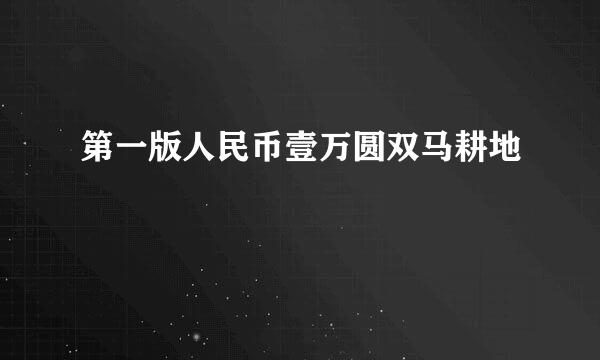 第一版人民币壹万圆双马耕地
