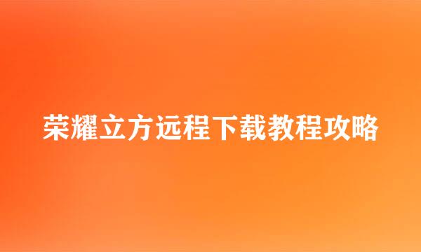 荣耀立方远程下载教程攻略