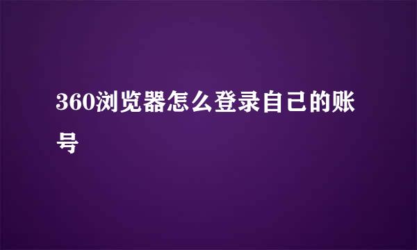 360浏览器怎么登录自己的账号