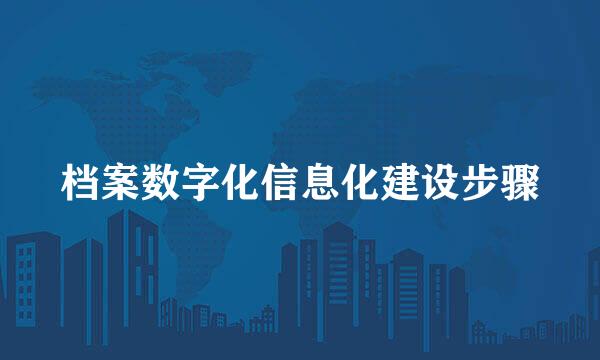 档案数字化信息化建设步骤