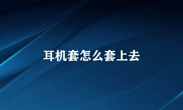 耳机套怎么套上去