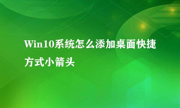 Win10系统怎么添加桌面快捷方式小箭头