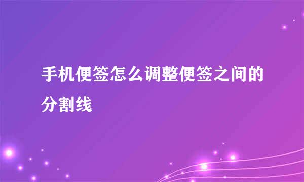 手机便签怎么调整便签之间的分割线