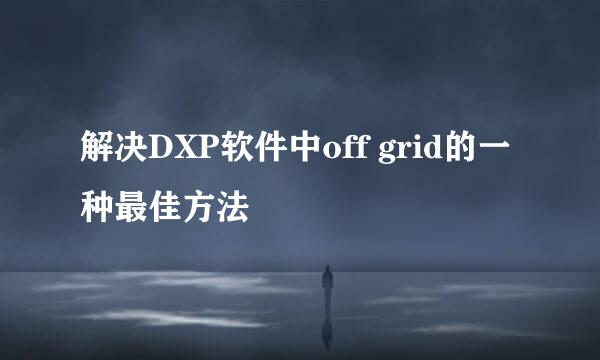 解决DXP软件中off grid的一种最佳方法