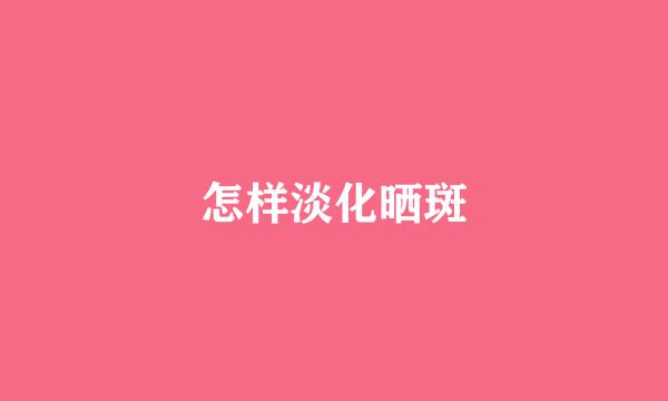 怎样淡化晒斑