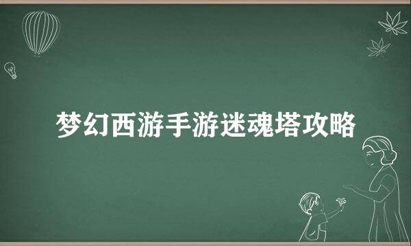 梦幻西游手游迷魂塔攻略