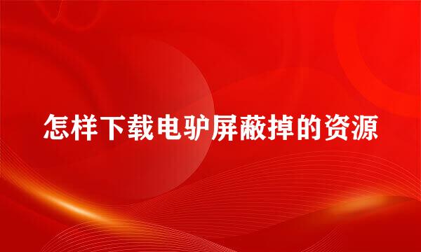 怎样下载电驴屏蔽掉的资源