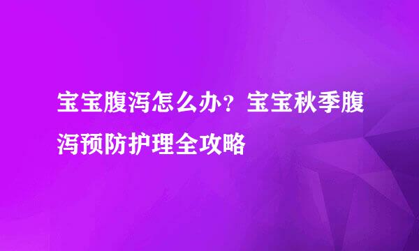 宝宝腹泻怎么办？宝宝秋季腹泻预防护理全攻略