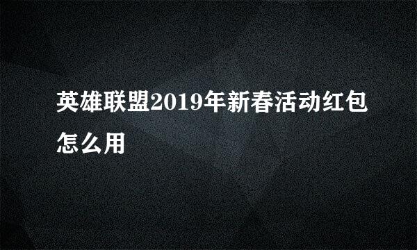 英雄联盟2019年新春活动红包怎么用