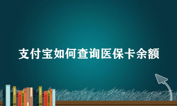 支付宝如何查询医保卡余额
