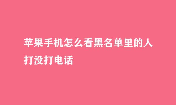 苹果手机怎么看黑名单里的人打没打电话