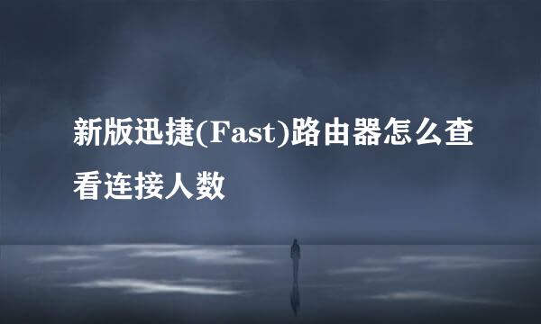 新版迅捷(Fast)路由器怎么查看连接人数