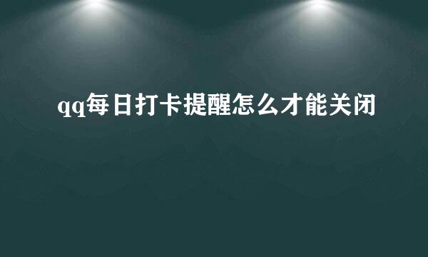 qq每日打卡提醒怎么才能关闭