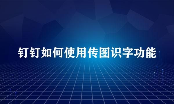 钉钉如何使用传图识字功能